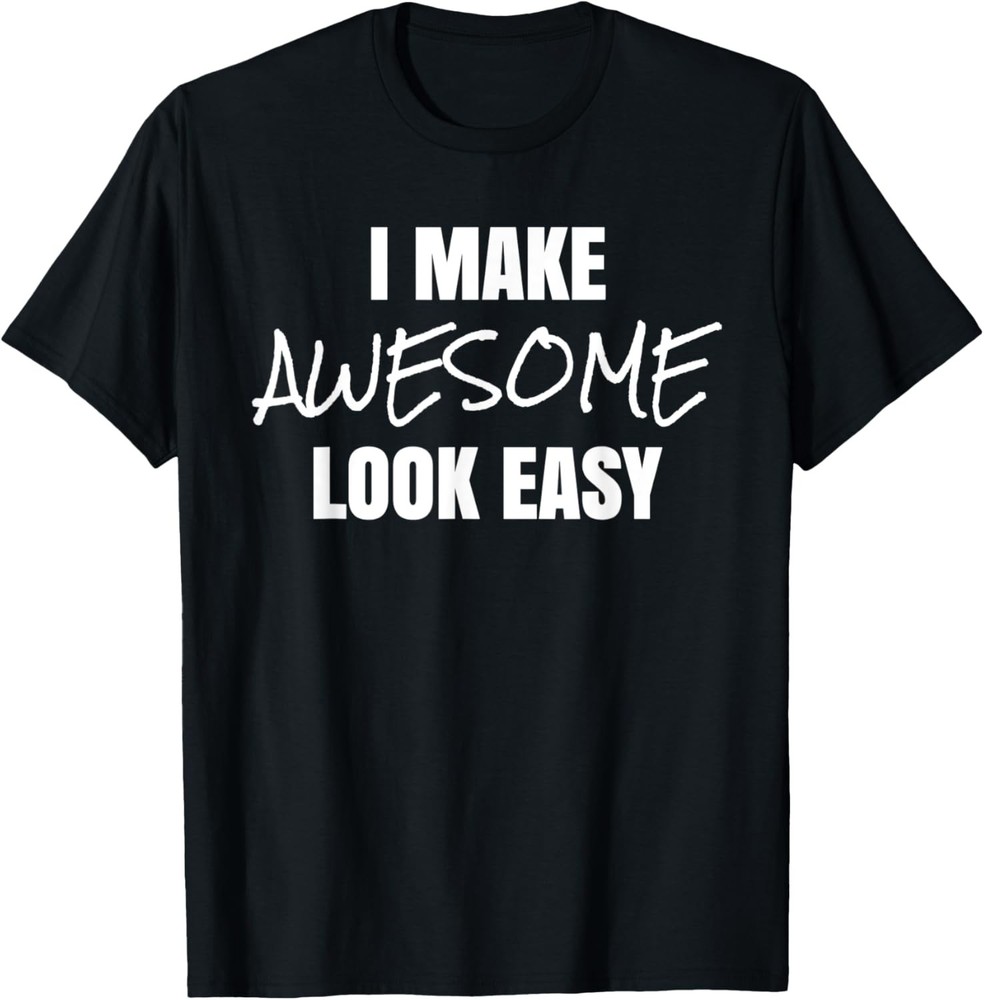 I Make Awesome Look Easy Funny Novelty T-Shirt