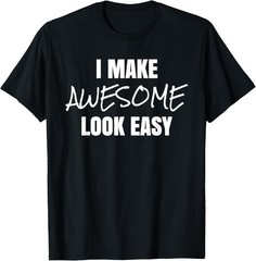 I Make Awesome Look Easy Funny Novelty T-Shirt