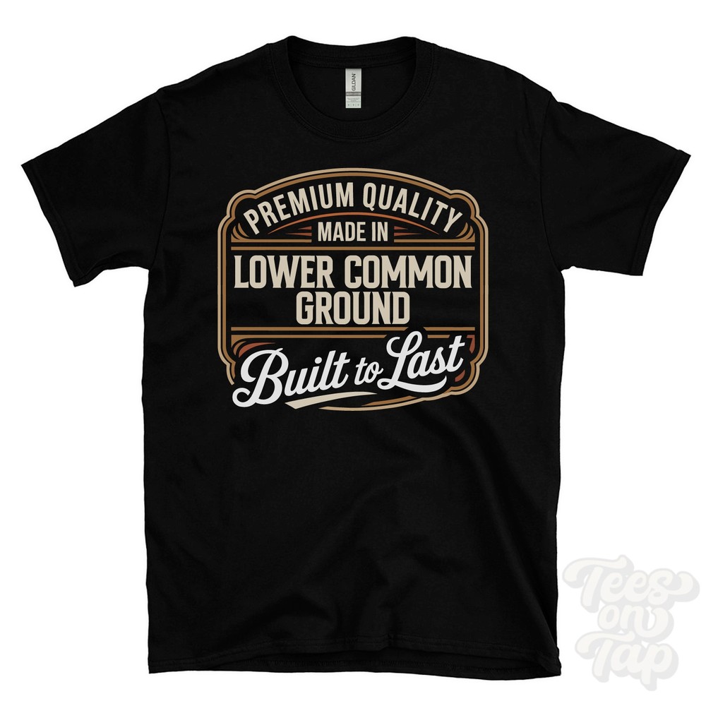 MADE IN LOWER COMMON GROUND PREMIUM QUALITY BUILT TO LAST T-SHIRT england