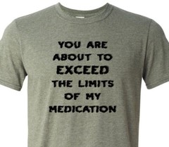 You Are About to Exceed the Limits of My Medication – Fast Shipping – Unisex