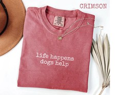 Life Happens Dogs Help Comfort Tee Dog Lover Pet Owner Gift Funny Saying