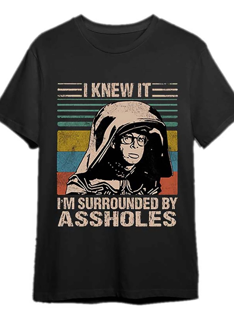 I get it. I’m surrounded by assholes…-dark helmet, space ball…-t-shirts