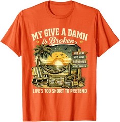 My Give A Damn is Broken Life’s Too Short to Pretend, Too Old To Care T-Shirt