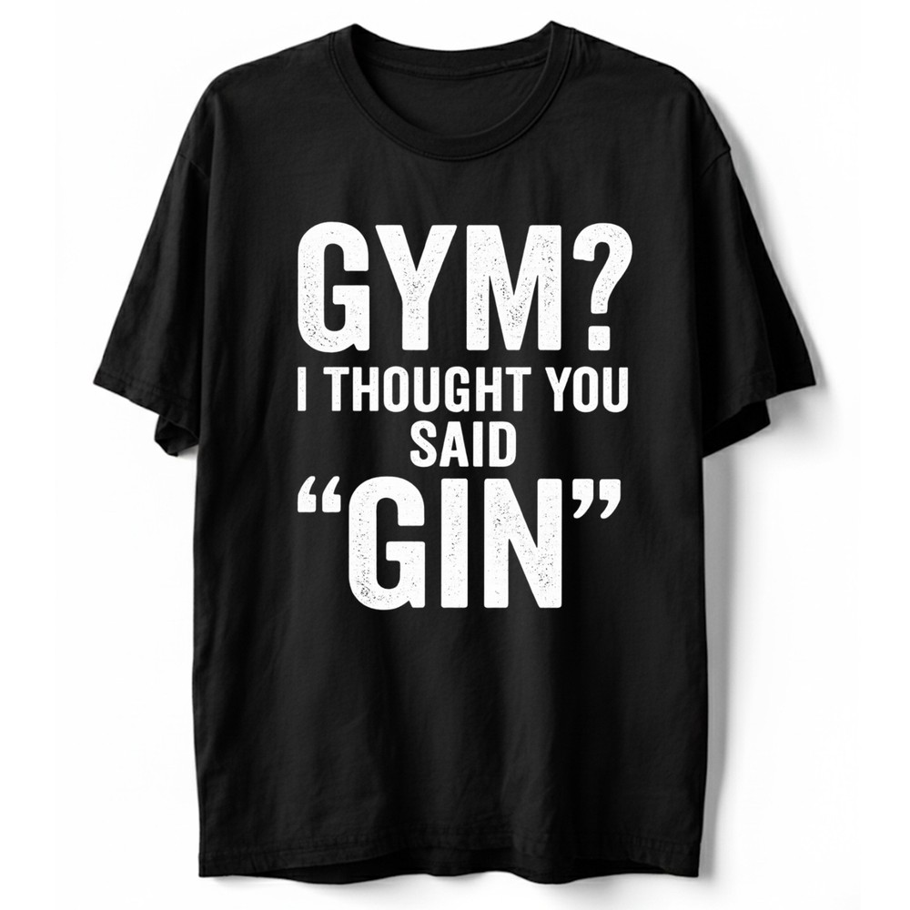 I Thought You Said Gin T-Shirt Funny Sarcastic Gym Humor Fitness Graphic Tee