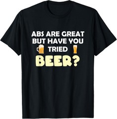 Abs Are Great But Have You Tried Beer? Beer Lover T-Shirt