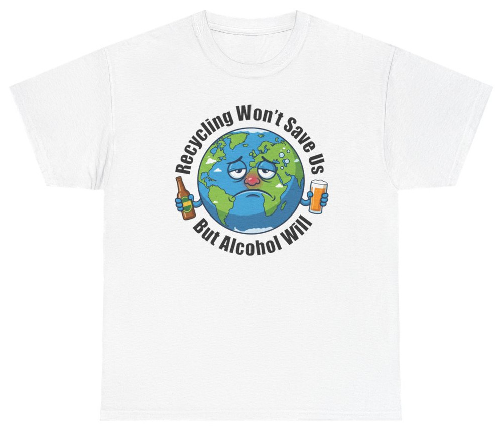 Recycling Won’t Save Us But Alcohol Will Tee | Unethical Threads