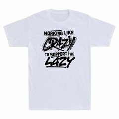Working Like Crazy To Support The Lazy Funny Vintage Men’s T Shirt Cotton Tee