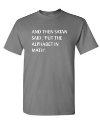 AND THEN SATAN SAID PUT ALPHABET IN MATH – Unisex Cotton T-Shirt Tee Shirt
