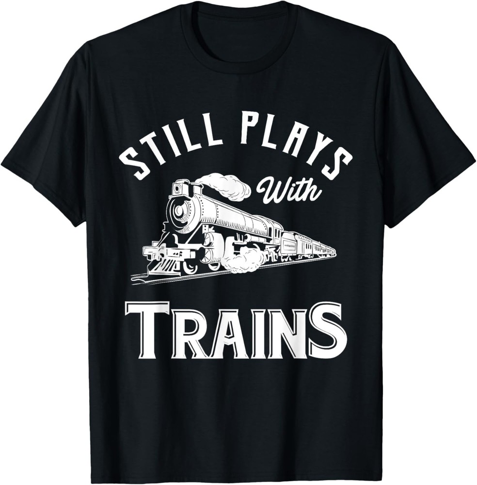 Still Plays With Trains – Locomotive & Model Railroad T-Shirt