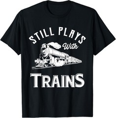 Still Plays With Trains – Locomotive & Model Railroad T-Shirt