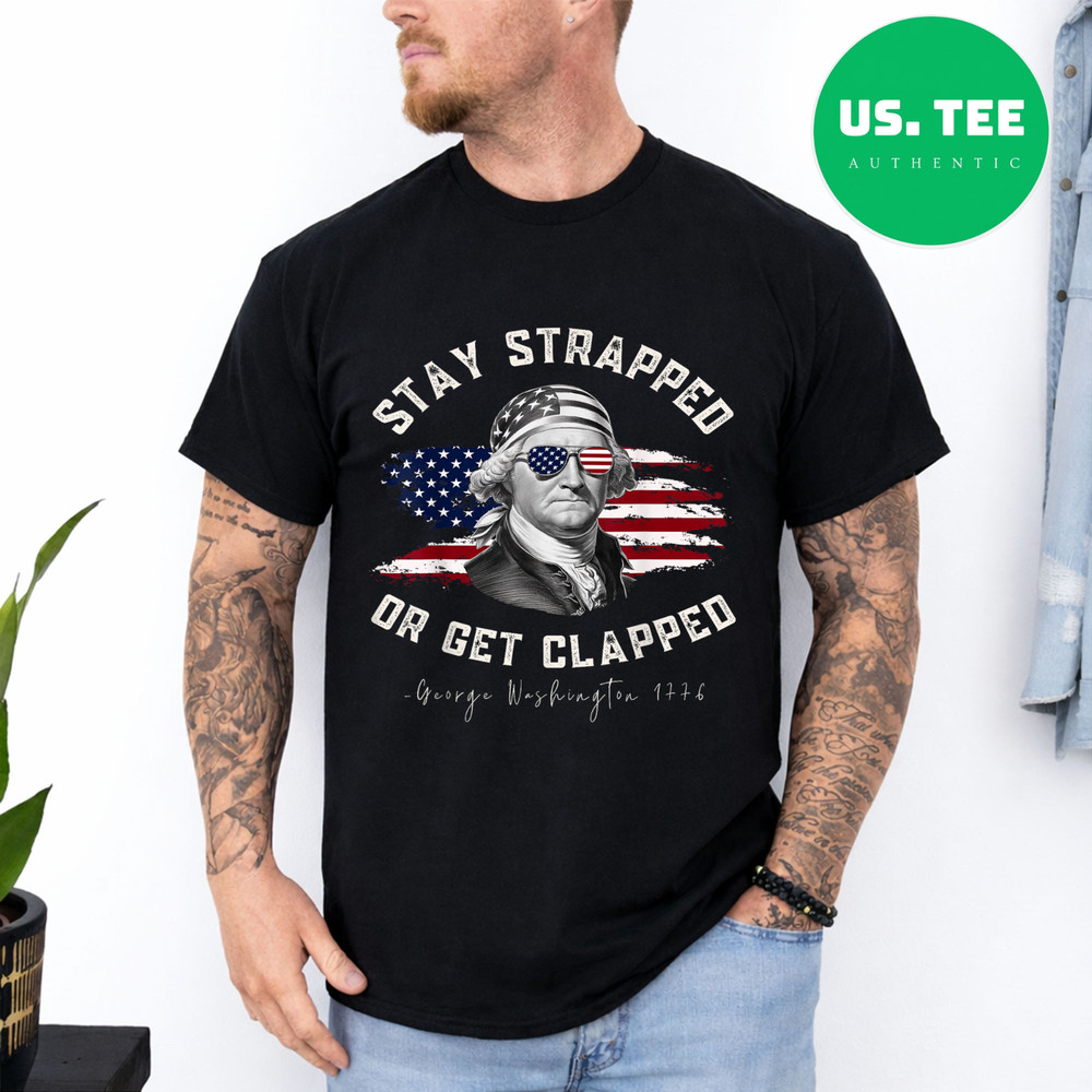 Stay Strapped or get clapped, George Washington,4th of July T-Shirt