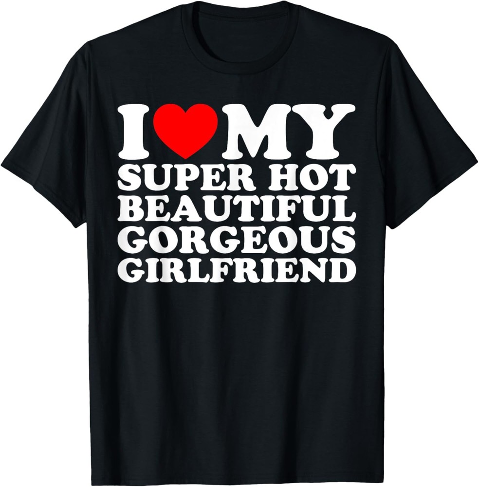 I Love My Super Hot Beautiful Gorgeous Girlfriend GF T-Shirt