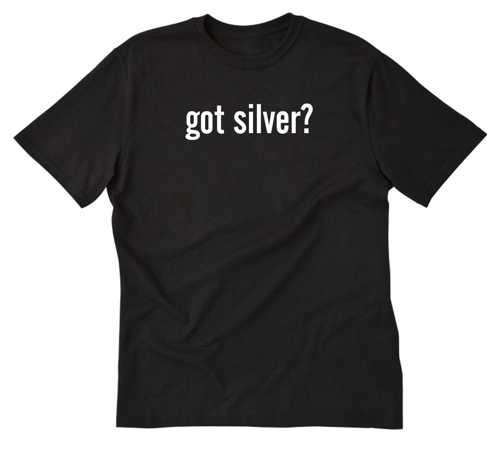 Got Silver? T-shirt Funny Precious Metals Metal Art Silver Arts Tee Shirt