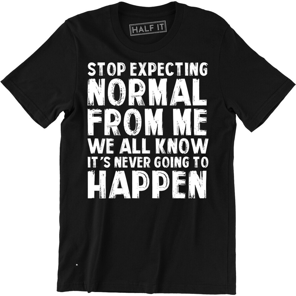 Stop Expecting Normal From Me We All Know It’s Never Going To Happen Men’s Tee