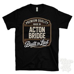 MADE IN ACTON BRIDGE PREMIUM QUALITY BUILT TO LAST T-SHIRT cheshire england