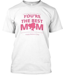 You’re The Best Mom Happy Mother’s Day Tee T-shirt Made in the USA Size S to 5XL