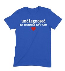 Undiagnosed But Some Ain’t Right T-Shirt – Funny Sarcastic Graphic Tee