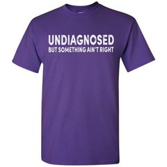 Undiagnosed But Something Ain’t Right Funny T-Shirt Sarcastic Humor Sayings