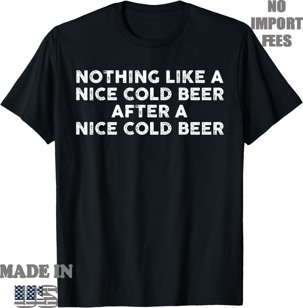 Nothing Like A Nice Cold Beer After A Nice Cold Beer Humor T-Shirt, UNISEX Tee