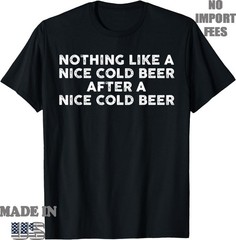 Nothing Like A Nice Cold Beer After A Nice Cold Beer Humor T-Shirt, UNISEX Tee