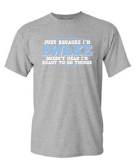Just because I’m awake Sarcastic Humor Super Soft Ring Spun Funny T Shirt