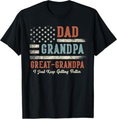 Dad Grandpa Great Grandpa I Just Keep Getting Better T-Shirt