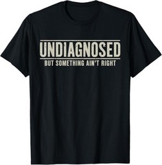 Undiagnosed But Something Ain’t Right Funny Saying T-Shirt