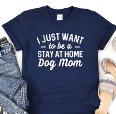Dog T-Shirt, I Just Want To Be Stay At Home Dog Mom, Dog Lover Tee, Dog Mama