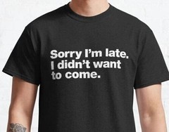 Funny Sorry I’m Late I Didn’t Want to Come T-Shirt Mens Unisex Tee Gift Joke