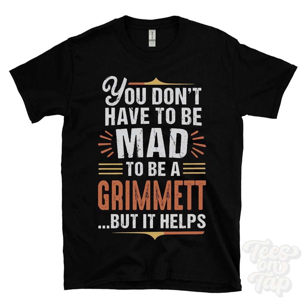 YOU DON’T HAVE TO BE MAD TO BE A GRIMMETT T-SHIRT surname family name funny gift
