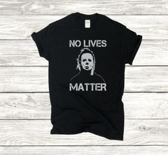 Halloween Michael Myers – No Lives Matter, S-4XL SIZES- Choose Color