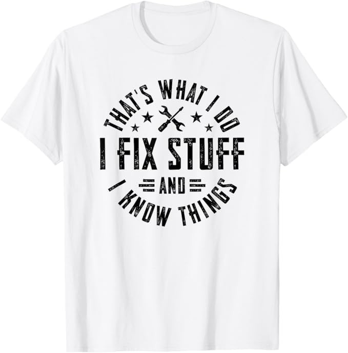 I Fix Stuff And I Know Things T-Shirt