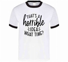 Thats A Horrible Idea What Time Funny T-Shirt Great Party Tee Unisex Gift TShirt