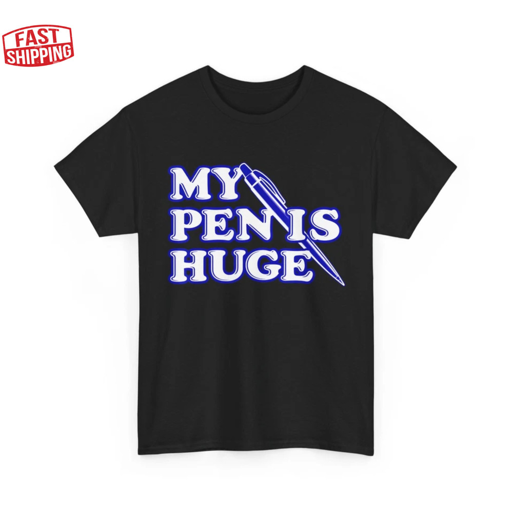 My Pen Is Huge T-Shirt, Offensive Sarcastic Humor Lovers Women Men Shirt