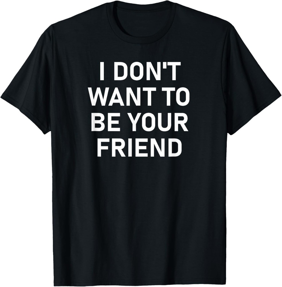 I Don’t Want To Be Your Friend, Sarcastic, Jokes, Family T-Shirt