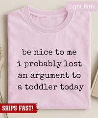 Be Nice to Me I Probably Lost an Argument to a Toddler Today T-Shirt, funny pare