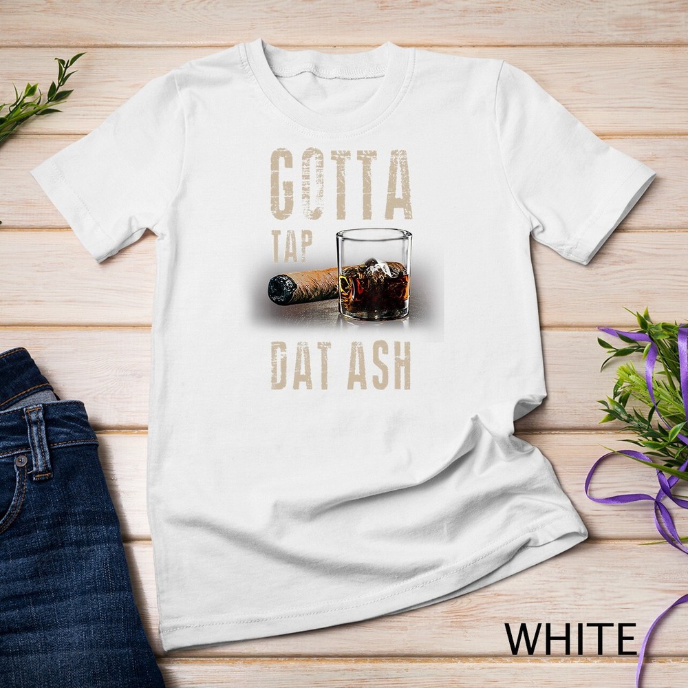 Cigars Gotta Tap Dat Ash Cigar T Shirt And Smoking Tee Unisex T-shirt