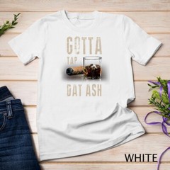 Cigars Gotta Tap Dat Ash Cigar T Shirt And Smoking Tee Unisex T-shirt