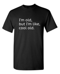 I’m Old but I’m Like Cool Old Sarcastic Humor Graphic Novelty Funny T Shirt