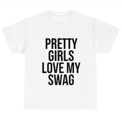 Pretty Girls Love My Swag Funny T – Shirt Confident Bold Graphic Tee Unisex