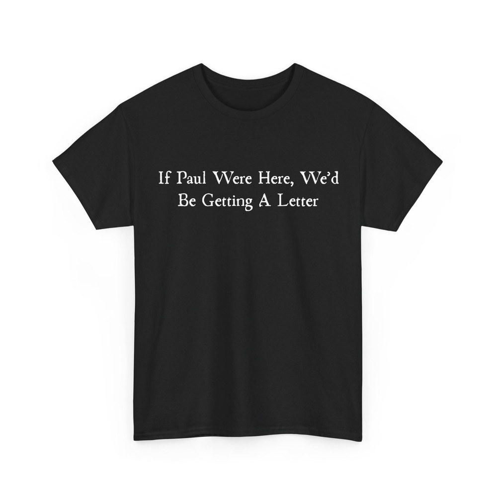 Sarcastic Saying Shirt, If Paul were Here We’d Be Getting A Letter T-Shirt