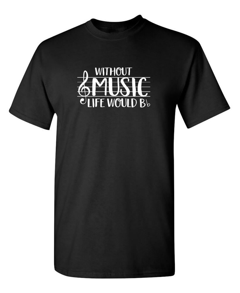 Without Music Life Would B Flat Sarcastic Humor Graphic Novelty Funny T Shirt