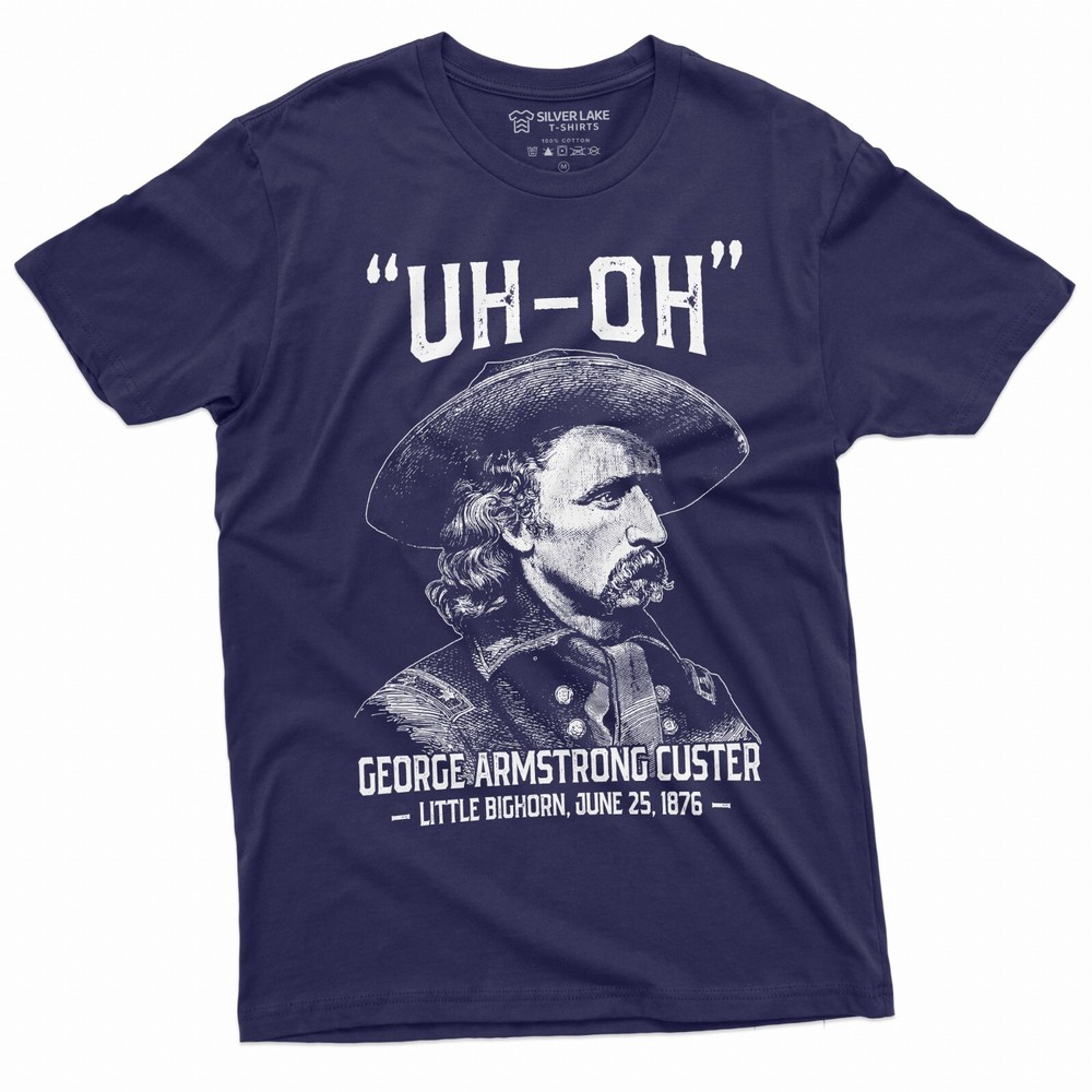 Men’s US history Funny T-shirt Uh-oh george armstrong custer little bighorn Tee