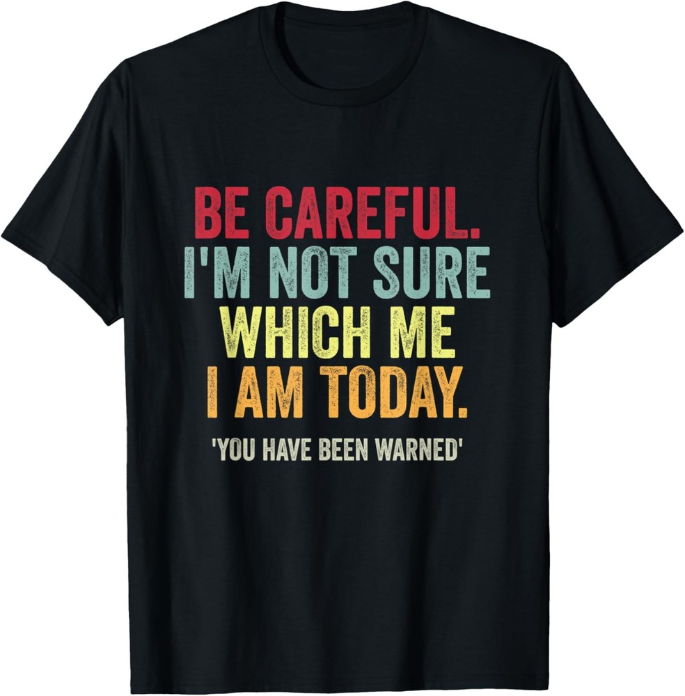 Becareful I’m Not Sure Which Me I Am Today Funny Sarcastic T-Shirt