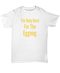 I’m Only Here For The Eggnog Christmas Holiday T-Shirt | Holiday Ugly Xmas Tee