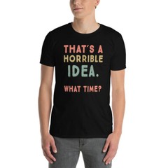 That’s A Horrible Idea. What Time? sarcastic, Short-Sleeve Unisex T-Shirt