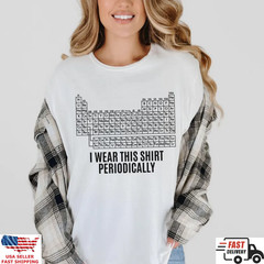 Periodic Table Shirt Funny Science Tee I Wear This Shirt Periodically Gift