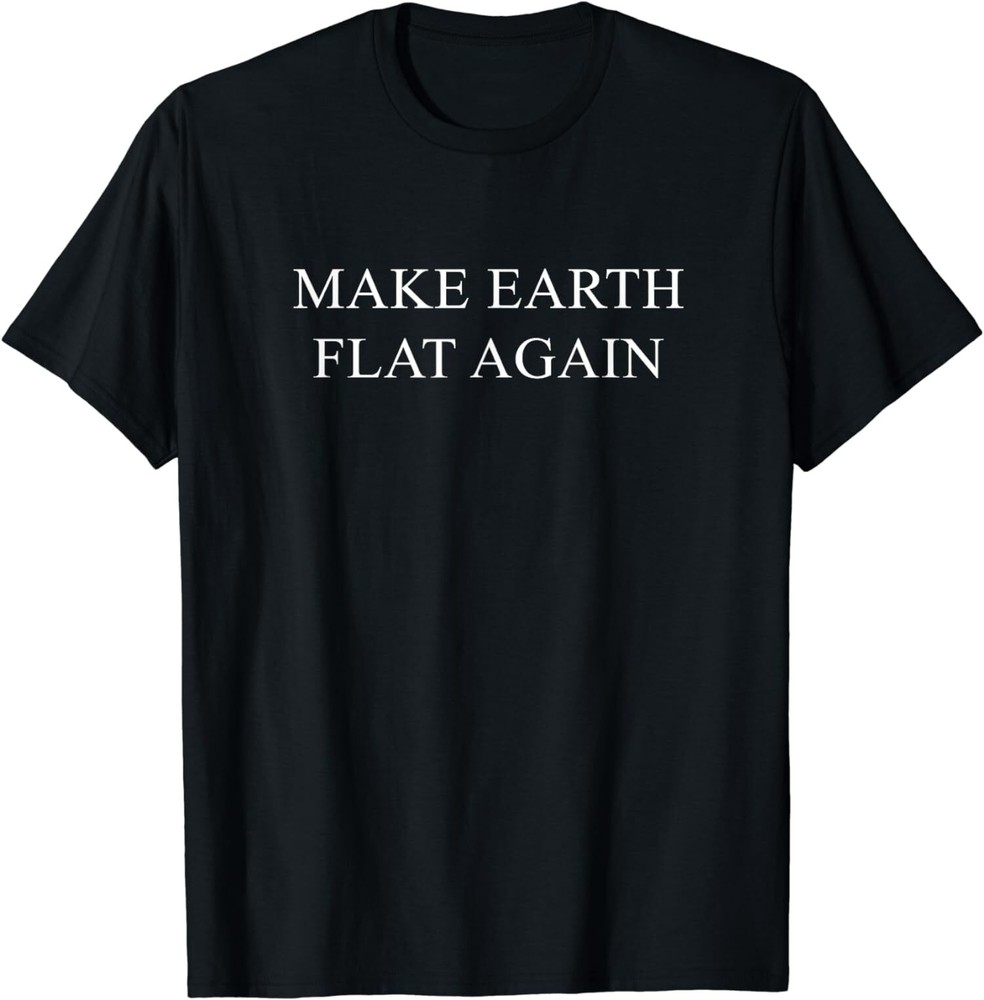 NEW LIMITED Make Earth Flat Again Funny Conspiracy T-Shirt – MADE IN USA