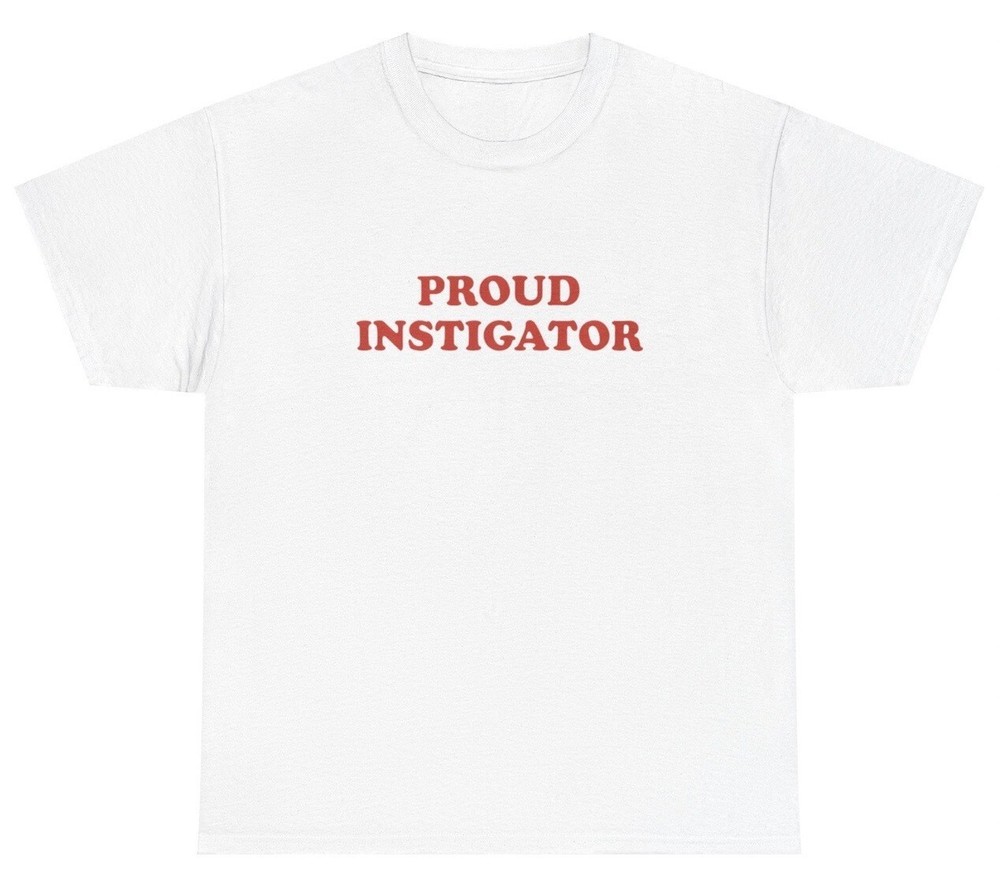 Proud Instigator T Shirt Funny Sarcastic Silly Dank Meme Unhinged Gen Z Tee