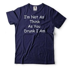 Funny Drinking Shirt Drinking Party Tee I’m Not As Think As You Drunk I Am Tee